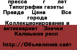 1.2) пресса : 1984 г - 50 лет Типографии газеты “Правда“ › Цена ­ 49 - Все города Коллекционирование и антиквариат » Значки   . Калмыкия респ.